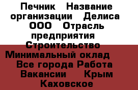 Печник › Название организации ­ Делиса, ООО › Отрасль предприятия ­ Строительство › Минимальный оклад ­ 1 - Все города Работа » Вакансии   . Крым,Каховское